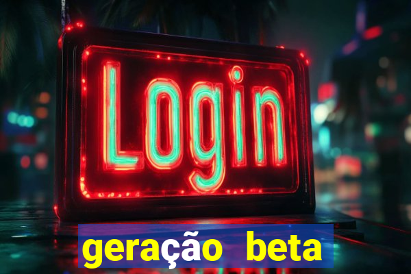 geração beta quando começa