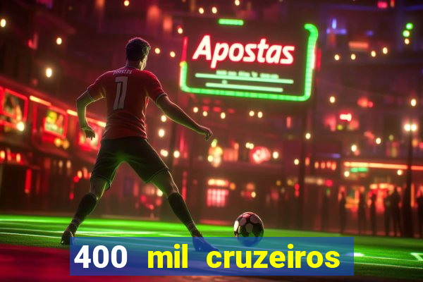 400 mil cruzeiros em reais