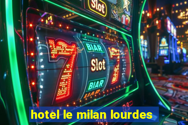 hotel le milan lourdes