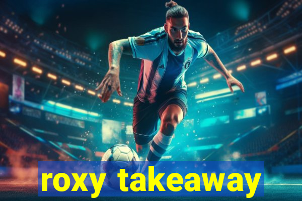 roxy takeaway