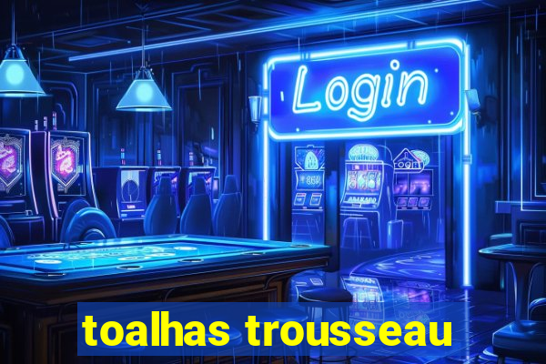 toalhas trousseau