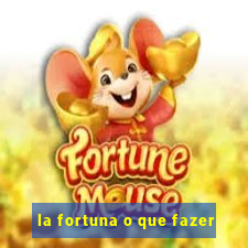 la fortuna o que fazer