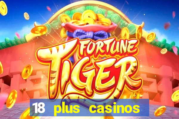 18 plus casinos near me