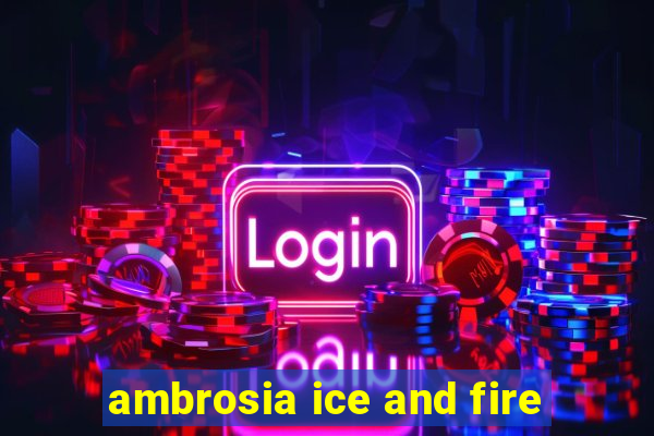 ambrosia ice and fire