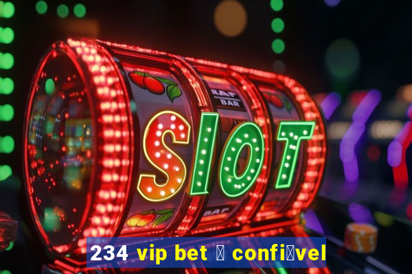 234 vip bet 茅 confi谩vel