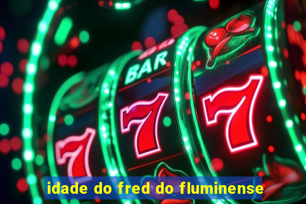 idade do fred do fluminense