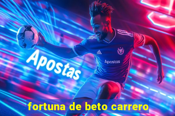 fortuna de beto carrero