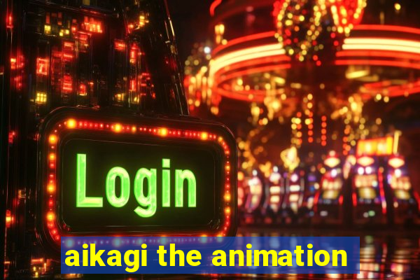 aikagi the animation