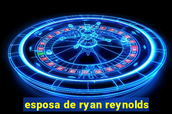 esposa de ryan reynolds