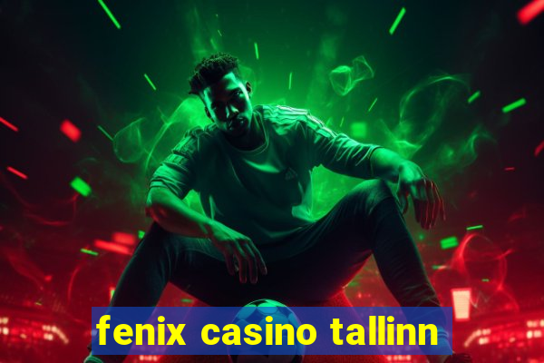 fenix casino tallinn