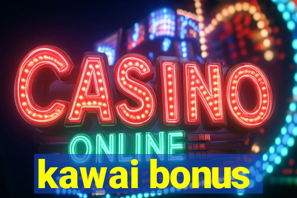 kawai bonus