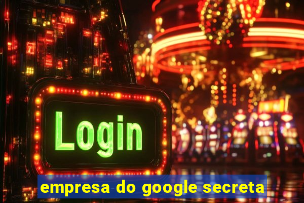 empresa do google secreta