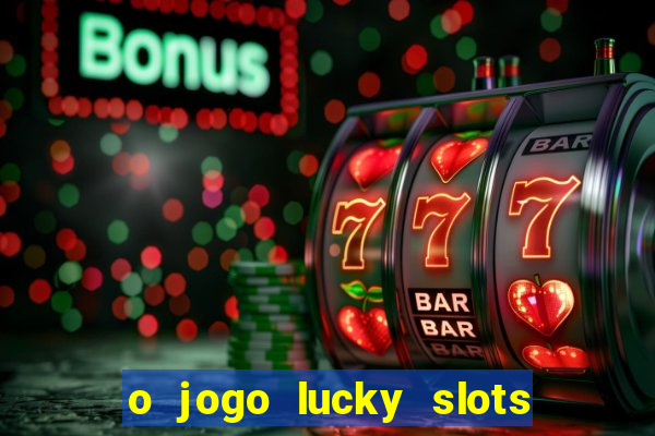 o jogo lucky slots paga mesmo