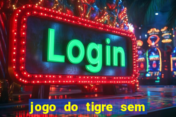 jogo do tigre sem deposito minimo