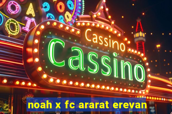 noah x fc ararat erevan