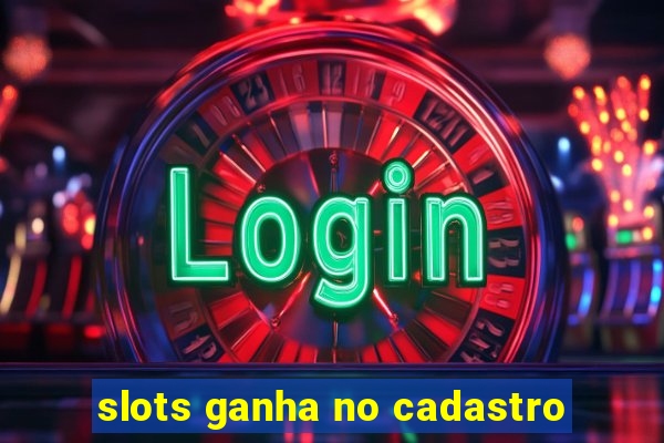 slots ganha no cadastro