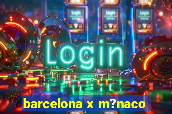 barcelona x m?naco