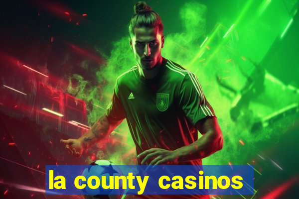 la county casinos