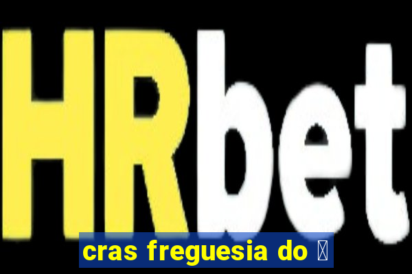 cras freguesia do 贸