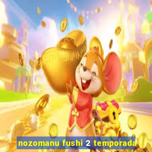 nozomanu fushi 2 temporada