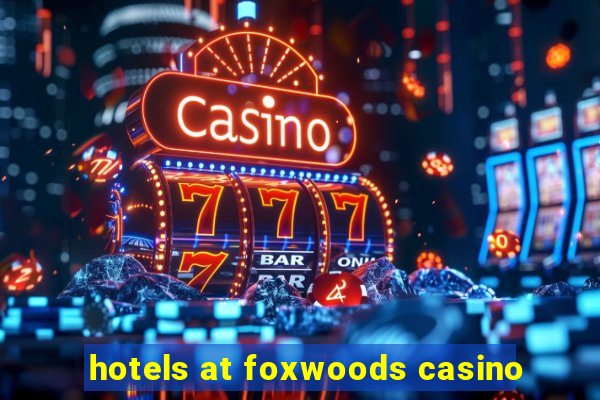 hotels at foxwoods casino