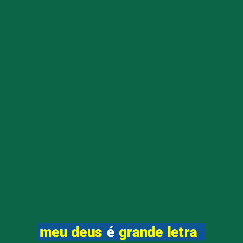 meu deus é grande letra