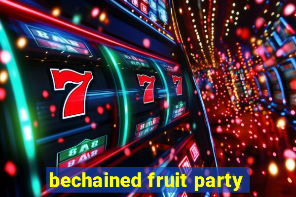 bechained fruit party