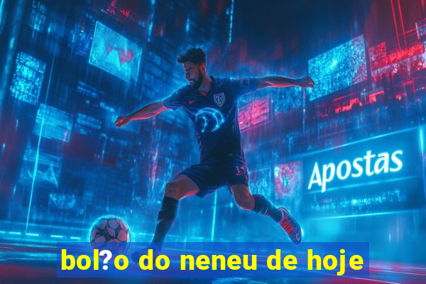 bol?o do neneu de hoje