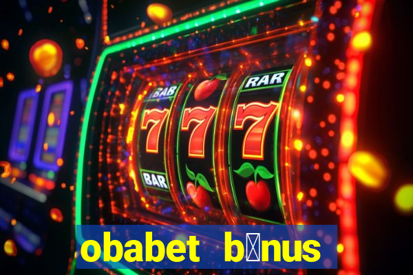 obabet b么nus fortune tiger