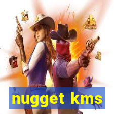 nugget kms