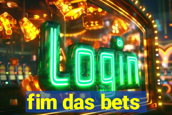 fim das bets