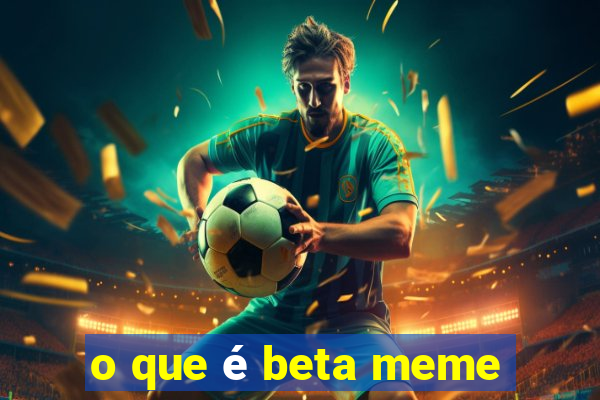 o que é beta meme