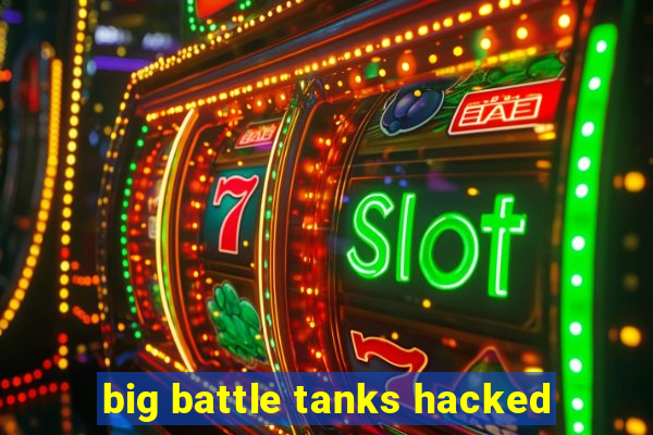 big battle tanks hacked