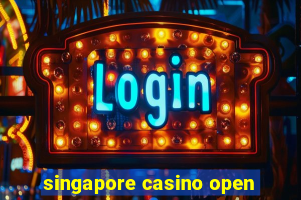 singapore casino open