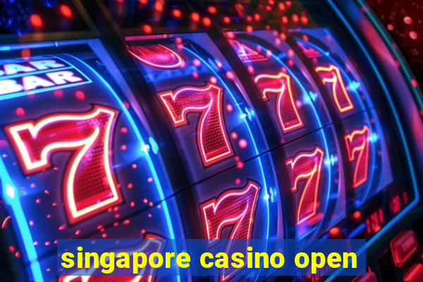 singapore casino open