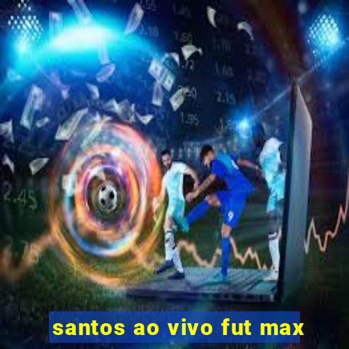 santos ao vivo fut max