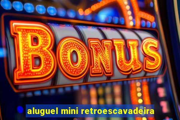 aluguel mini retroescavadeira