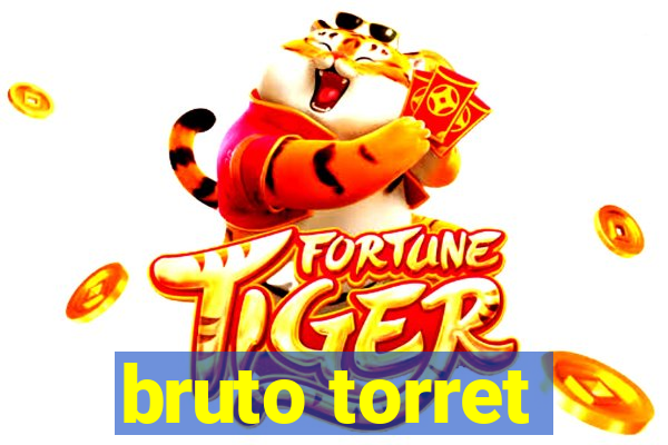 bruto torret