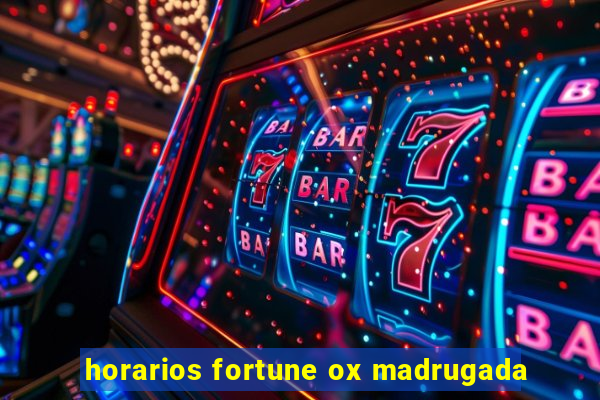 horarios fortune ox madrugada