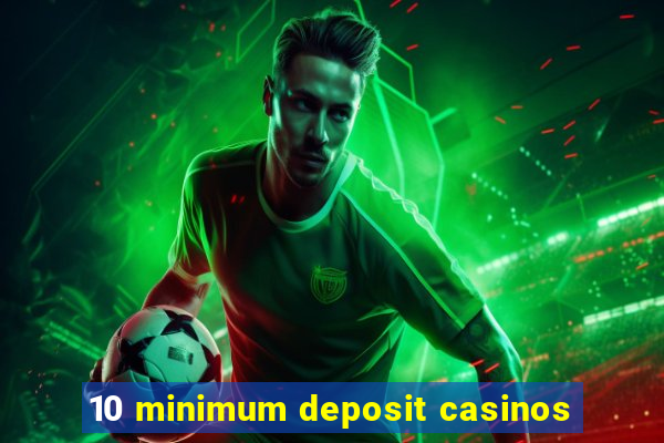 10 minimum deposit casinos