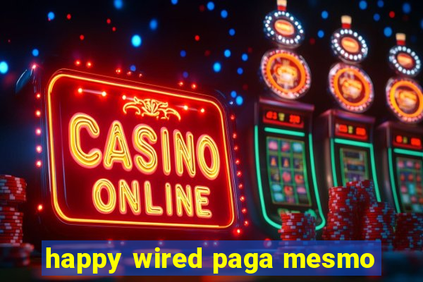 happy wired paga mesmo