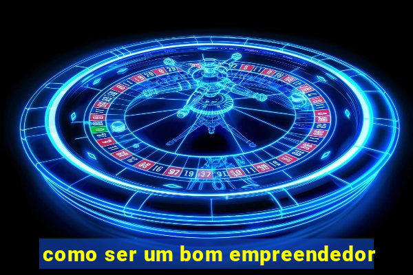 como ser um bom empreendedor