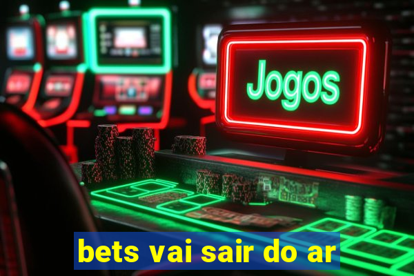 bets vai sair do ar