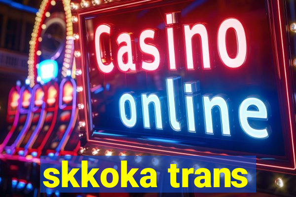 skkoka trans