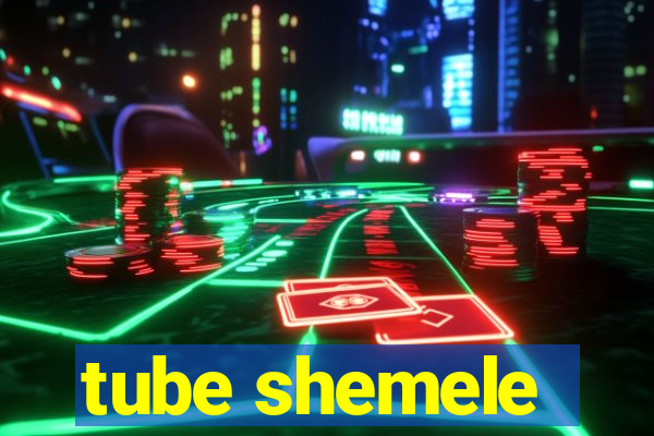 tube shemele