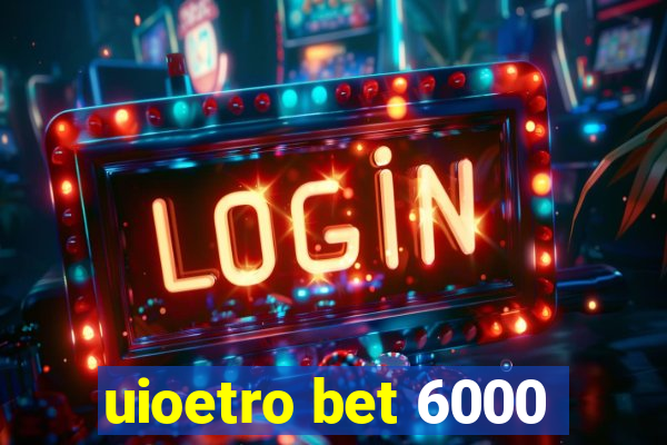 uioetro bet 6000