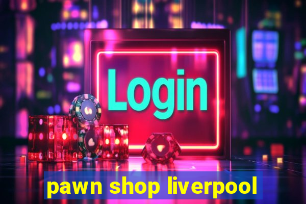 pawn shop liverpool