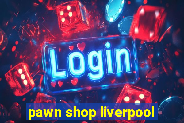 pawn shop liverpool