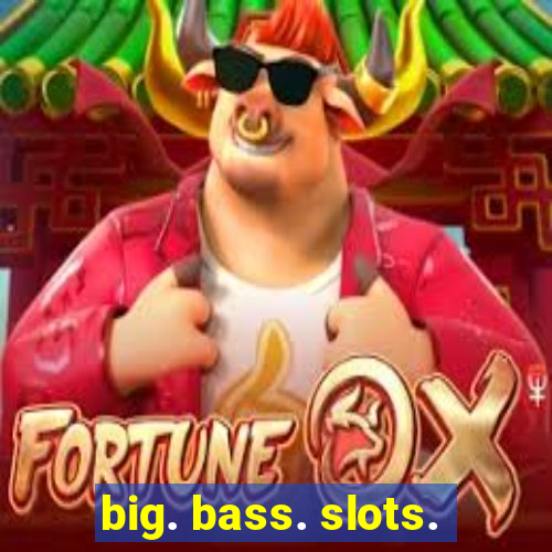 big. bass. slots.