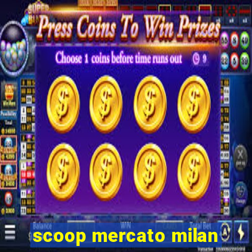 scoop mercato milan